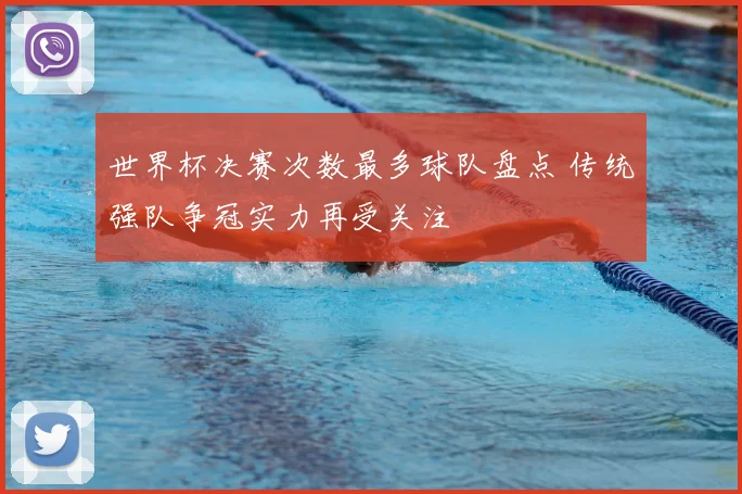 世界杯决赛次数最多球队盘点 传统强队争冠实力再受关注