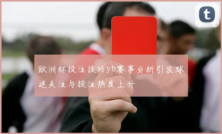 欧洲杯投注技巧yb赛事分析引发球迷关注与投注热度上升