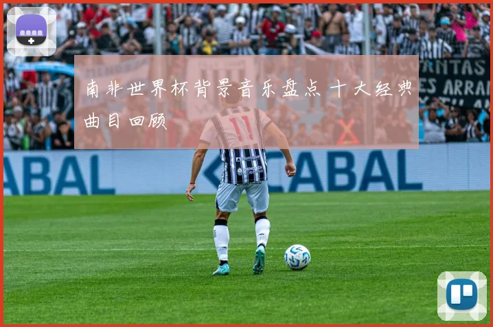 南非世界杯背景音乐盘点 十大经典曲目回顾