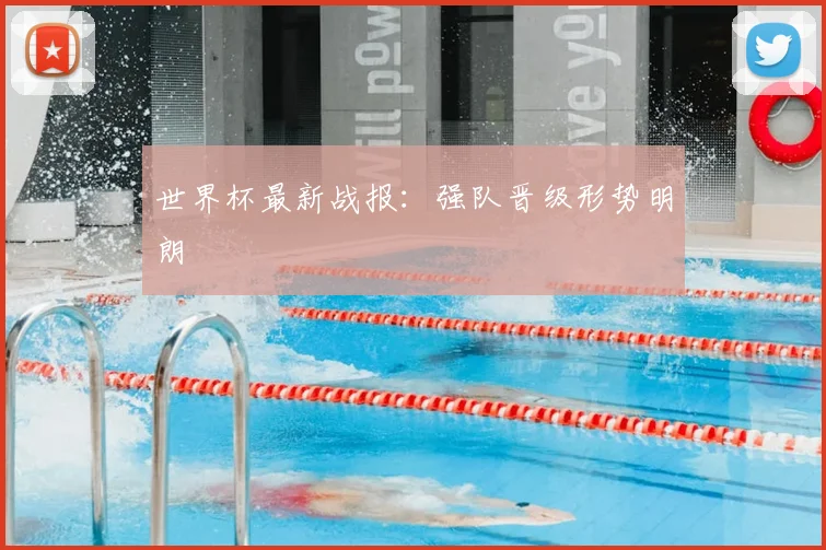 世界杯最新战报：强队晋级形势明朗