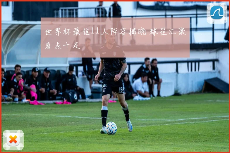世界杯最佳11人阵容揭晓 球星汇聚看点十足