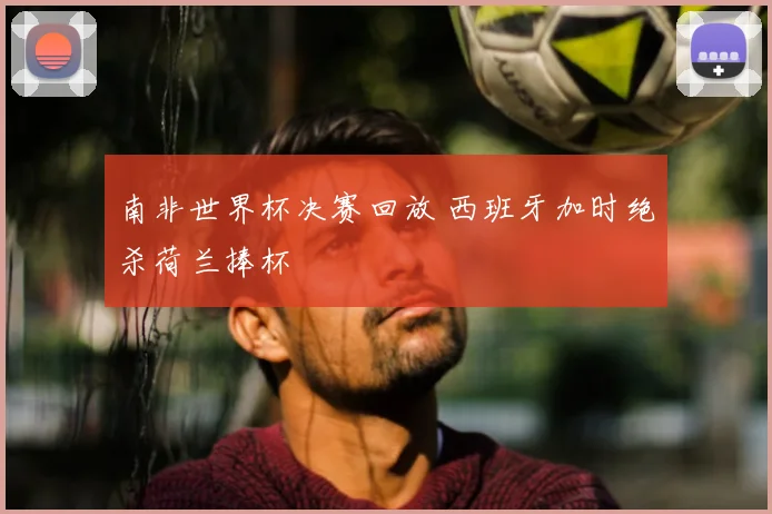 南非世界杯决赛回放 西班牙加时绝杀荷兰捧杯