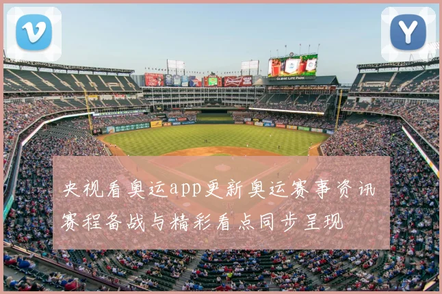 央视看奥运app更新奥运赛事资讯 赛程备战与精彩看点同步呈现