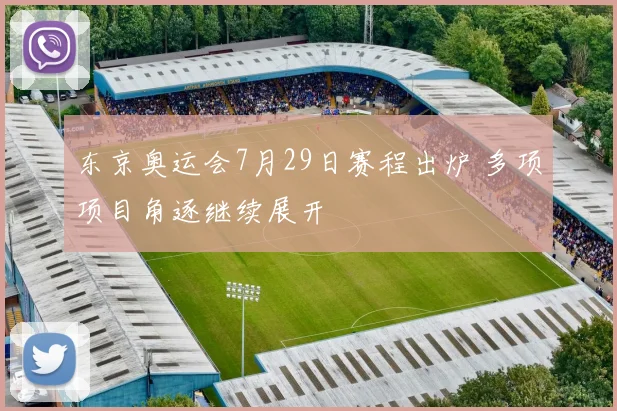 东京奥运会7月29日赛程出炉 多项项目角逐继续展开