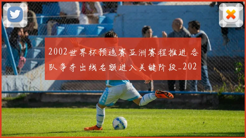 2002世界杯预选赛亚洲赛程推进 各队争夺出线名额进入关键阶段_20260626100236